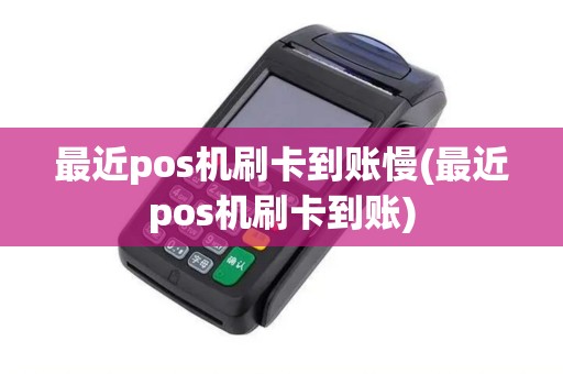 最近pos机刷卡到账慢(最近pos机刷卡到账) 最近pos机刷卡到账慢(最近pos机刷卡到账)