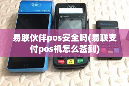 易联伙伴pos安全吗(易联支付pos机怎么签到) 易联伙伴pos安全吗(易联支付pos机怎么签到)