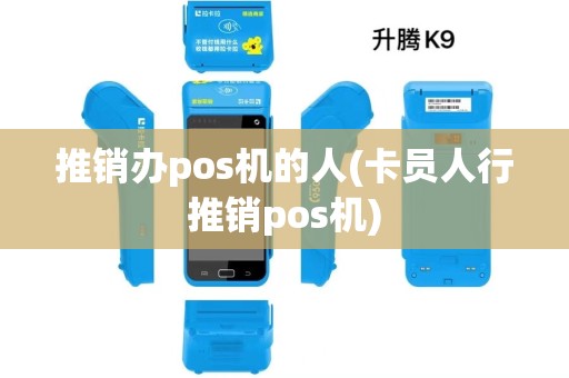 推销办pos机的人(卡员人行推销pos机) 推销办pos机的人(卡员人行推销pos机)