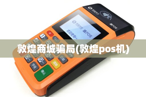 敦煌商城骗局(敦煌pos机) 敦煌商城骗局(敦煌pos机)