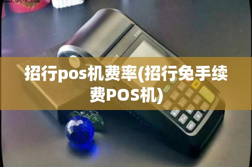 招行pos机费率(招行免手续费POS机) 招行pos机费率(招行免手续费POS机)