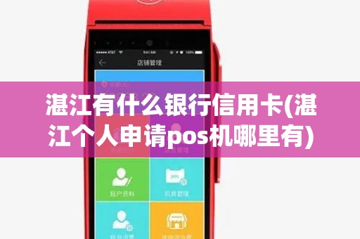 湛江有什么银行信用卡(湛江个人申请pos机哪里有) 湛江有什么银行信用卡(湛江个人申请pos机哪里有)