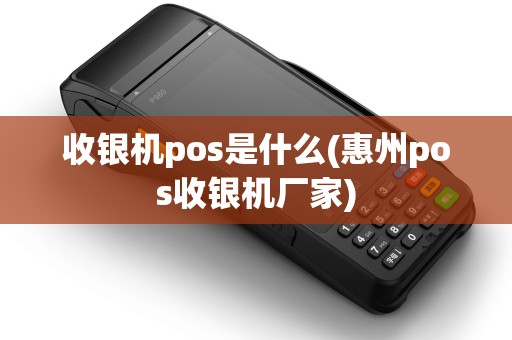收银机pos是什么(惠州pos收银机厂家) 收银机pos是什么(惠州pos收银机厂家)
