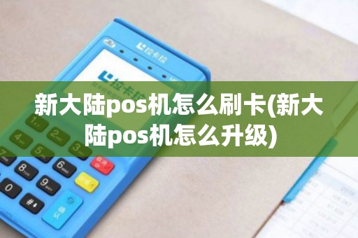 新大陆pos机怎么刷卡(新大陆pos机怎么升级) 新大陆pos机怎么刷卡(新大陆pos机怎么升级)