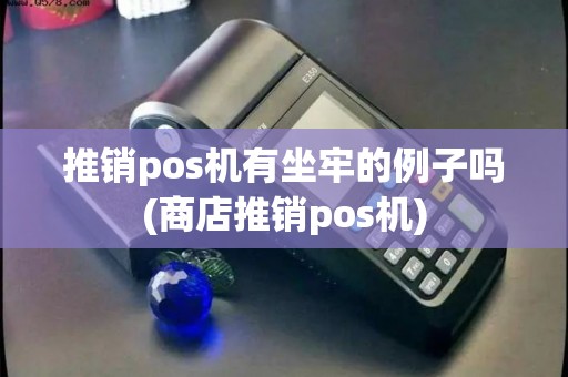 推销pos机有坐牢的例子吗(商店推销pos机) 推销pos机有坐牢的例子吗(商店推销pos机)