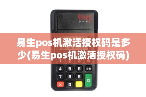 易生pos机激活授权码是多少(易生pos机激活授权码) 易生pos机激活授权码是多少(易生pos机激活授权码)