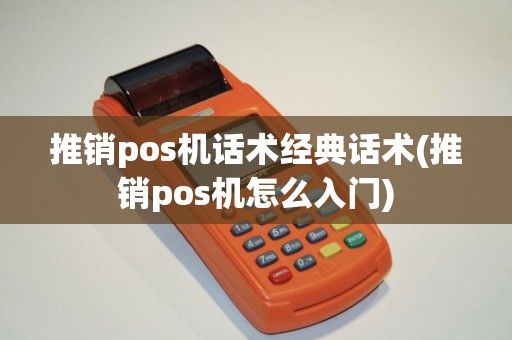 推销pos机话术经典话术(推销pos机怎么入门) 推销pos机话术经典话术(推销pos机怎么入门)