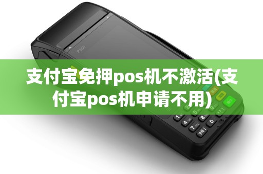 支付宝免押pos机不激活(支付宝pos机申请不用) 支付宝免押pos机不激活(支付宝pos机申请不用)