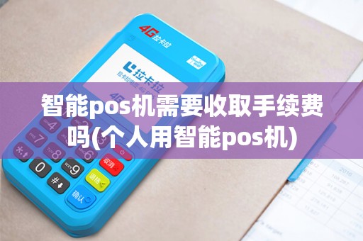 智能pos机需要收取手续费吗(个人用智能pos机)