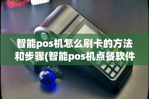 智能pos机怎么刷卡的方法和步骤(智能pos机点餐软件)