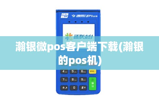 瀚银微pos客户端下载(瀚银的pos机)