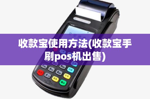 收款宝使用方法(收款宝手刷pos机出售) 收款宝使用方法(收款宝手刷pos机出售)