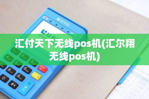 汇付天下无线pos机(汇尔翔无线pos机) 汇付天下无线pos机(汇尔翔无线pos机)