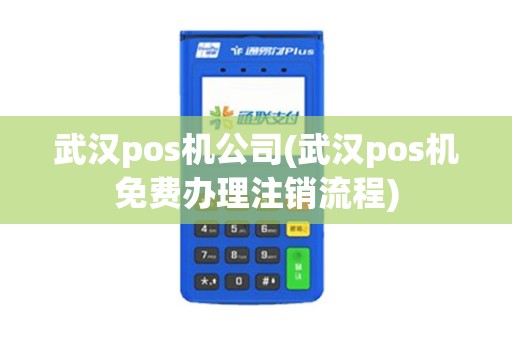 武汉pos机公司(武汉pos机免费办理注销流程) 武汉pos机公司(武汉pos机免费办理注销流程)