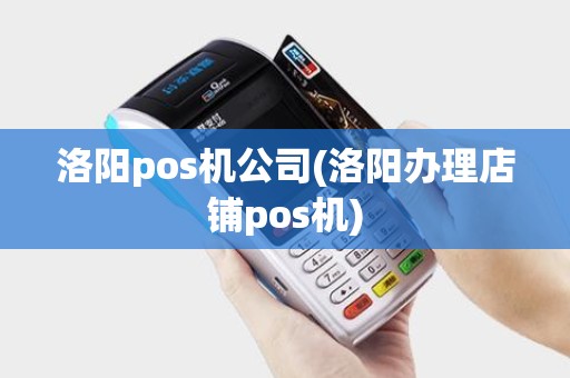 洛阳pos机公司(洛阳办理店铺pos机) 洛阳pos机公司(洛阳办理店铺pos机)