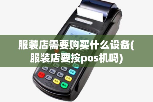 服装店需要购买什么设备(服装店要按pos机吗) 服装店需要购买什么设备(服装店要按pos机吗)
