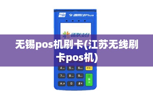无锡pos机刷卡(江苏无线刷卡pos机) 无锡pos机刷卡(江苏无线刷卡pos机)
