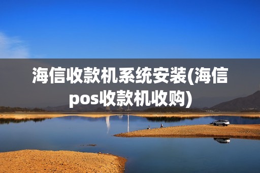 海信收款机系统安装(海信pos收款机收购) 海信收款机系统安装(海信pos收款机收购)