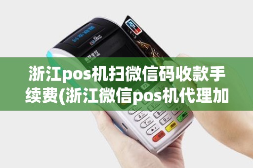 浙江pos机扫微信码收款手续费(浙江微信pos机代理加盟) 浙江pos机扫微信码收款手续费(浙江微信pos机代理加盟)