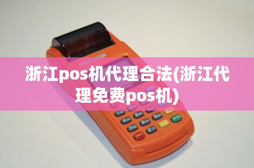 浙江pos机代理合法(浙江代理免费pos机) 浙江pos机代理合法(浙江代理免费pos机)