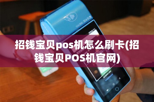 招钱宝贝pos机怎么刷卡(招钱宝贝POS机官网) 招钱宝贝pos机怎么刷卡(招钱宝贝POS机官网)
