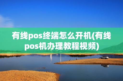 有线pos终端怎么开机(有线pos机办理教程视频) 有线pos终端怎么开机(有线pos机办理教程视频)