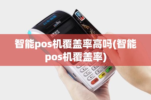 智能pos机覆盖率高吗(智能pos机覆盖率) 智能pos机覆盖率高吗(智能pos机覆盖率)