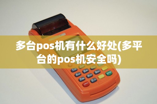 多台pos机有什么好处(多平台的pos机安全吗)