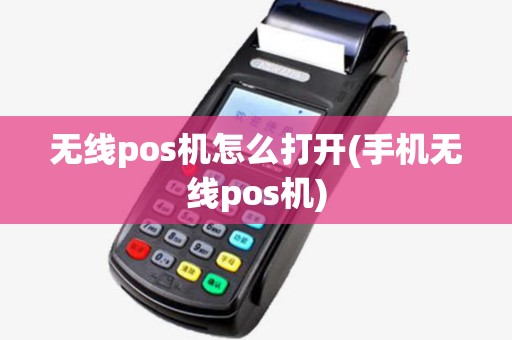无线pos机怎么打开(手机无线pos机) 无线pos机怎么打开(手机无线pos机)