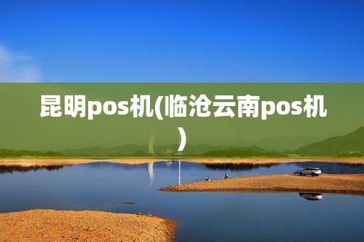 昆明pos机(临沧云南pos机) 昆明pos机(临沧云南pos机)