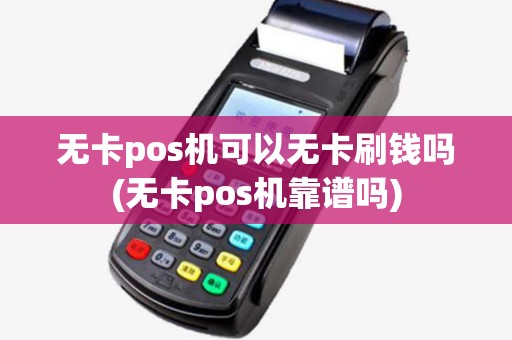 无卡pos机可以无卡刷钱吗(无卡pos机靠谱吗) 无卡pos机可以无卡刷钱吗(无卡pos机靠谱吗)