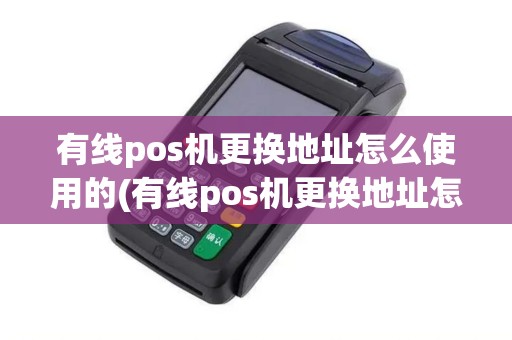 有线pos机更换地址怎么使用的(有线pos机更换地址怎么使用) 有线pos机更换地址怎么使用的(有线pos机更换地址怎么使用)