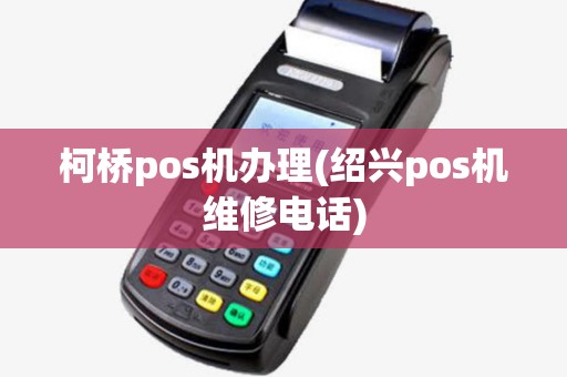 柯桥pos机办理(绍兴pos机维修电话) 柯桥pos机办理(绍兴pos机维修电话)