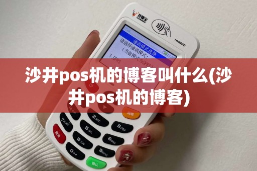 沙井pos机的博客叫什么(沙井pos机的博客) 沙井pos机的博客叫什么(沙井pos机的博客)