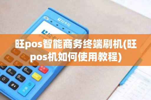旺pos智能商务终端刷机(旺pos机如何使用教程) 旺pos智能商务终端刷机(旺pos机如何使用教程)
