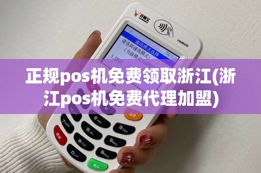 正规pos机免费领取浙江(浙江pos机免费代理加盟) 正规pos机免费领取浙江(浙江pos机免费代理加盟)