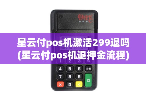 星云付pos机激活299退吗(星云付pos机退押金流程) 星云付pos机激活299退吗(星云付pos机退押金流程)
