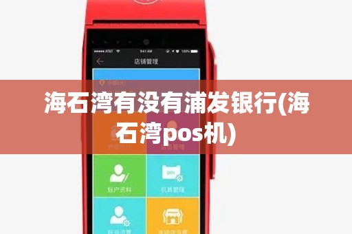 海石湾有没有浦发银行(海石湾pos机) 海石湾有没有浦发银行(海石湾pos机)