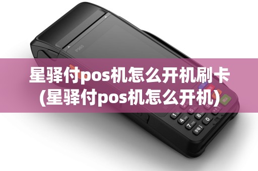 星驿付pos机怎么开机刷卡(星驿付pos机怎么开机) 星驿付pos机怎么开机刷卡(星驿付pos机怎么开机)