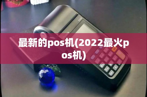 最新的pos机(2022最火pos机) 最新的pos机(2022最火pos机)