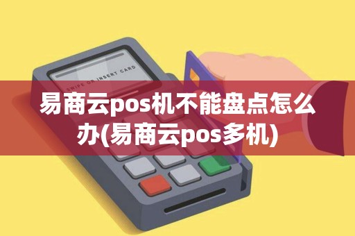 易商云pos机不能盘点怎么办(易商云pos多机) 易商云pos机不能盘点怎么办(易商云pos多机)
