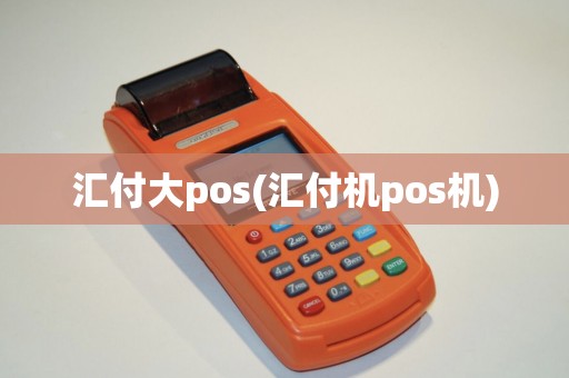 汇付大pos(汇付机pos机) 汇付大pos(汇付机pos机)