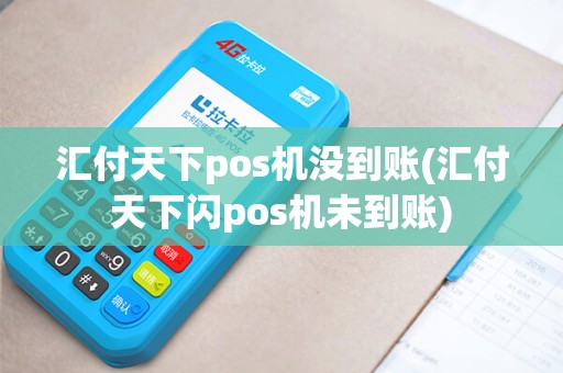 汇付天下pos机没到账(汇付天下闪pos机未到账) 汇付天下pos机没到账(汇付天下闪pos机未到账)