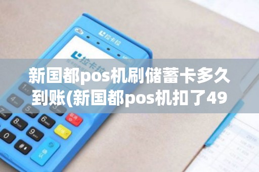 新国都pos机刷储蓄卡多久到账(新国都pos机扣了499) 新国都pos机刷储蓄卡多久到账(新国都pos机扣了499)