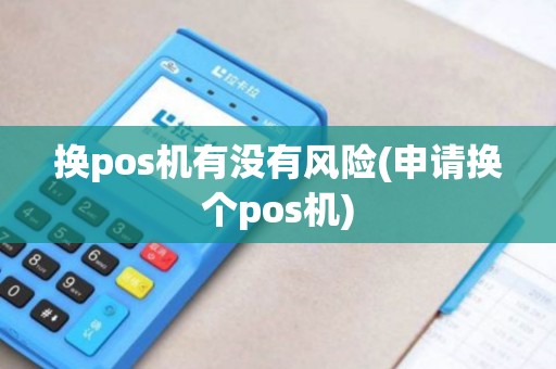 换pos机有没有风险(申请换个pos机) 换pos机有没有风险(申请换个pos机)