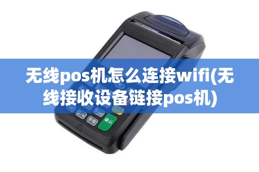 无线pos机怎么连接wifi(无线接收设备链接pos机) 无线pos机怎么连接wifi(无线接收设备链接pos机)