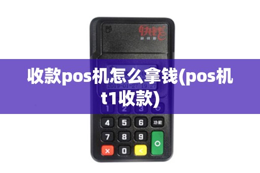 收款pos机怎么拿钱(pos机t1收款) 收款pos机怎么拿钱(pos机t1收款)