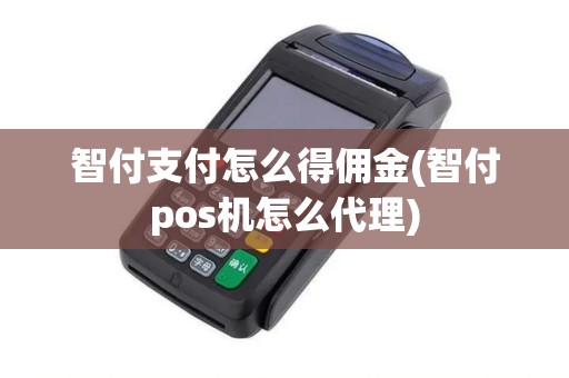智付支付怎么得佣金(智付pos机怎么代理) 智付支付怎么得佣金(智付pos机怎么代理)