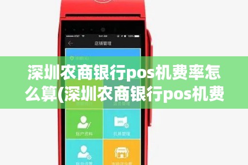 深圳农商银行pos机费率怎么算(深圳农商银行pos机费率) 深圳农商银行pos机费率怎么算(深圳农商银行pos机费率)