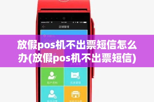 放假pos机不出票短信怎么办(放假pos机不出票短信) 放假pos机不出票短信怎么办(放假pos机不出票短信)